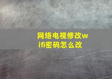 网络电视修改wifi密码怎么改