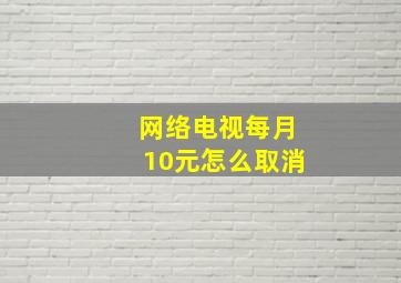 网络电视每月10元怎么取消