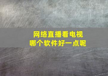 网络直播看电视哪个软件好一点呢