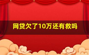 网贷欠了10万还有救吗