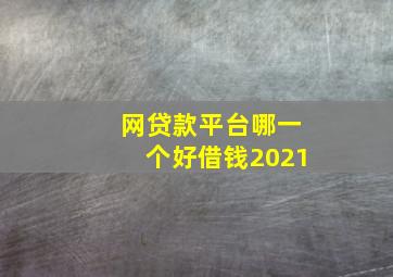 网贷款平台哪一个好借钱2021