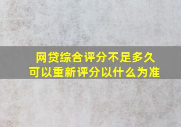 网贷综合评分不足多久可以重新评分以什么为准