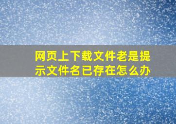 网页上下载文件老是提示文件名已存在怎么办