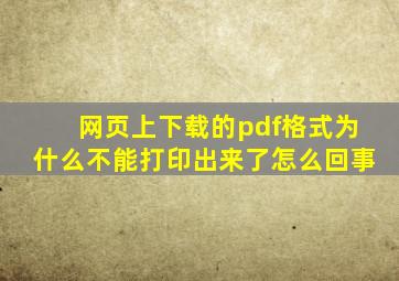 网页上下载的pdf格式为什么不能打印出来了怎么回事