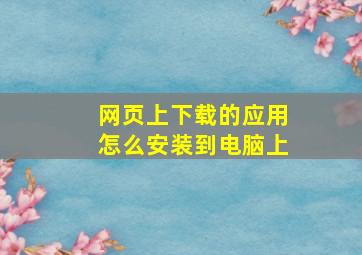 网页上下载的应用怎么安装到电脑上