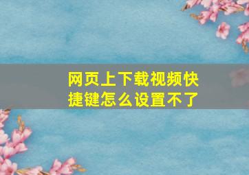 网页上下载视频快捷键怎么设置不了