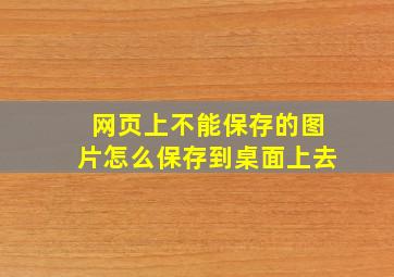 网页上不能保存的图片怎么保存到桌面上去