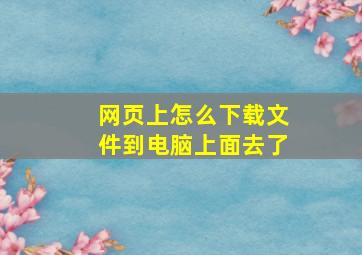 网页上怎么下载文件到电脑上面去了