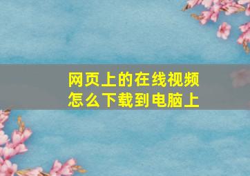 网页上的在线视频怎么下载到电脑上