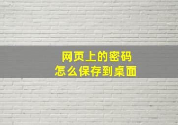 网页上的密码怎么保存到桌面