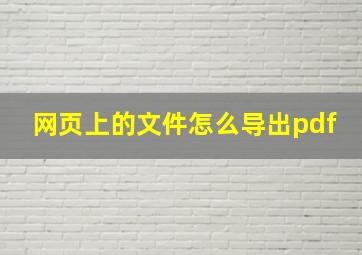 网页上的文件怎么导出pdf