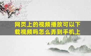 网页上的视频播放可以下载视频吗怎么弄到手机上