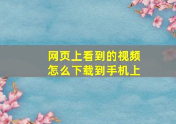 网页上看到的视频怎么下载到手机上