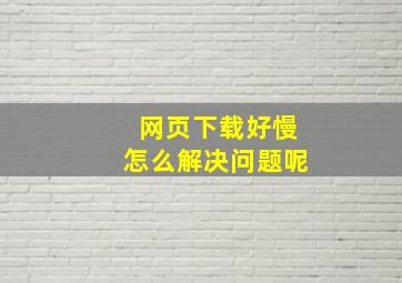 网页下载好慢怎么解决问题呢