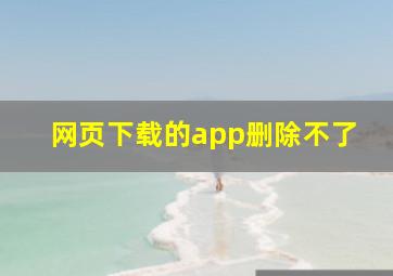 网页下载的app删除不了