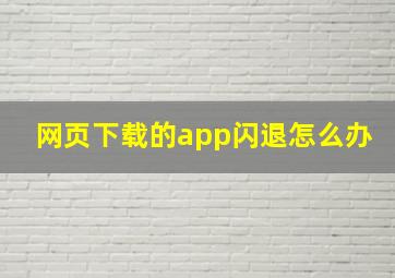 网页下载的app闪退怎么办