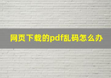 网页下载的pdf乱码怎么办