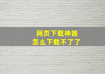 网页下载神器怎么下载不了了