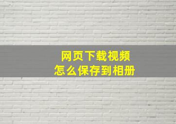 网页下载视频怎么保存到相册