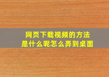 网页下载视频的方法是什么呢怎么弄到桌面