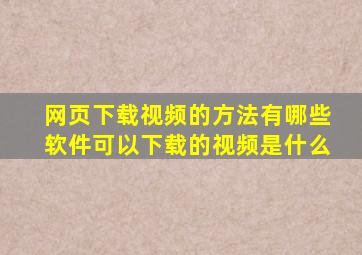 网页下载视频的方法有哪些软件可以下载的视频是什么