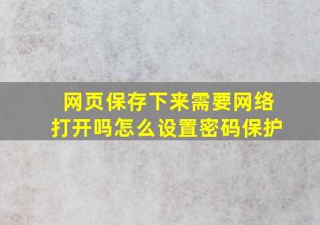 网页保存下来需要网络打开吗怎么设置密码保护