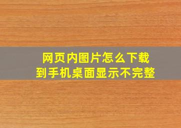 网页内图片怎么下载到手机桌面显示不完整