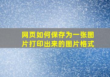 网页如何保存为一张图片打印出来的图片格式