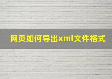 网页如何导出xml文件格式