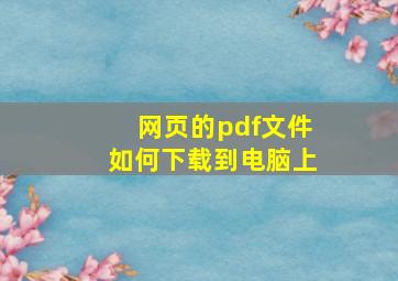 网页的pdf文件如何下载到电脑上