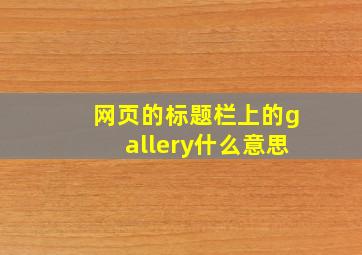 网页的标题栏上的gallery什么意思