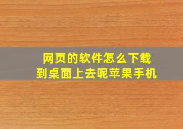 网页的软件怎么下载到桌面上去呢苹果手机