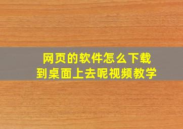 网页的软件怎么下载到桌面上去呢视频教学