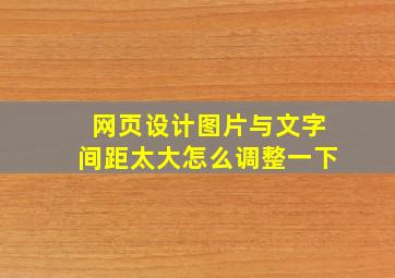 网页设计图片与文字间距太大怎么调整一下