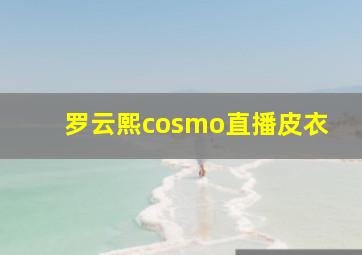 罗云熙cosmo直播皮衣