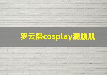 罗云熙cosplay漏腹肌