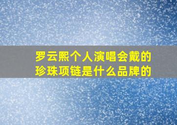 罗云熙个人演唱会戴的珍珠项链是什么品牌的