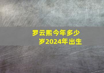 罗云熙今年多少岁2024年出生