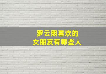 罗云熙喜欢的女朋友有哪些人