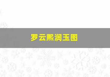 罗云熙润玉图