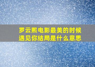 罗云熙电影最美的时候遇见你结局是什么意思