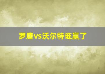 罗唐vs沃尔特谁赢了