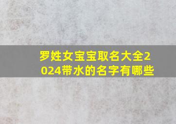 罗姓女宝宝取名大全2024带水的名字有哪些