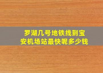 罗湖几号地铁线到宝安机场站最快呢多少钱