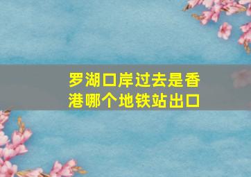 罗湖口岸过去是香港哪个地铁站出口