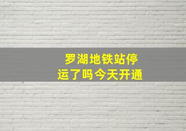 罗湖地铁站停运了吗今天开通