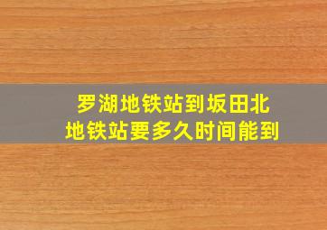 罗湖地铁站到坂田北地铁站要多久时间能到