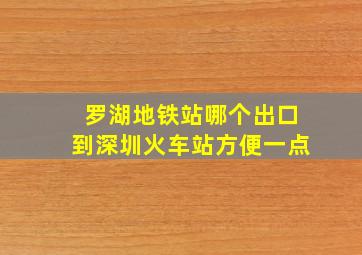 罗湖地铁站哪个出口到深圳火车站方便一点