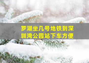 罗湖坐几号地铁到深圳湾公园站下车方便