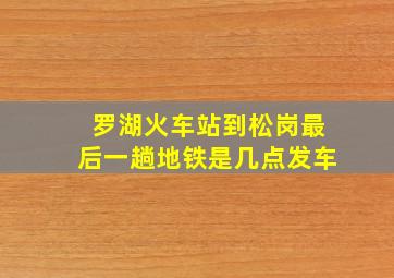 罗湖火车站到松岗最后一趟地铁是几点发车